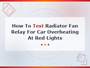 How to Test Radiator Fan Relay for Car Overheating at Red Lights